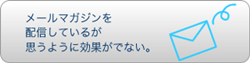 ・メールマガジンを配信しているが思うように効果がでない