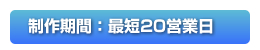 制作期間：最短20営業日