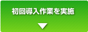 初回導入作業の実施